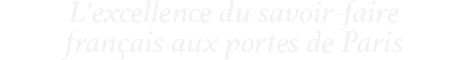 L'excellence du savoir-faire français aux portes de Paris